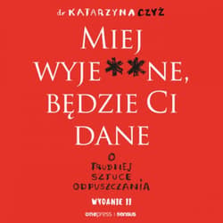 Miej wyje**ne, będzie Ci dane. O trudnej sztuce odpuszczania. Wydanie II - audiobook - Czyż Dr Katarzyna