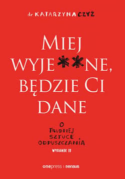 Miej wyje**ne, będzie Ci dane. O trudnej sztuce odpuszczania. Wydanie II - ebook - Czyż Dr Katarzyna