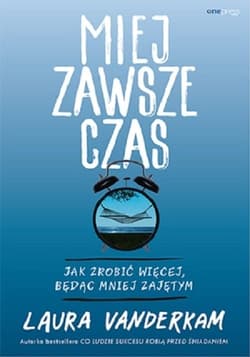 Miej zawsze czas Jak zrobić więcej, będąc mniej zajętym - Laura Vanderkam