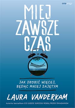 Miej zawsze czas Jak zrobić więcej, będąc mniej zajętym - Laura Vanderkam