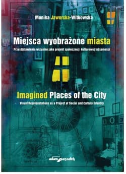 Miejsca wyobrażone miasta. Prze(d)stawienia wizualne jako projekt społecznej i kulturowej tożsamości - Monika Jaworska-Witkowska