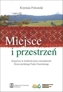 Miejsce i przestrzeń Krajobraz w doświadczeniu mieszkańców Bieszczadzkiego Parku Narodowego - Krystian Połomski