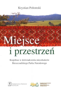 Miejsce i przestrzeń Krajobraz w doświadczeniu mieszkańców Bieszczadzkiego Parku Narodowego - Krystian Połomski