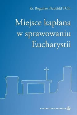 Miejsce kapłana w sprawowaniu Eucharystii - Bogusław Nadolski