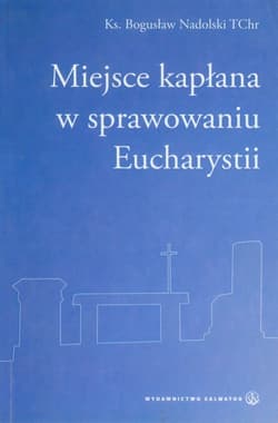Miejsce kapłana w sprawowaniu Eucharystii - Bogusław Nadolski