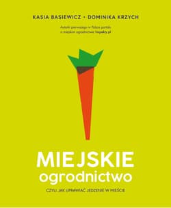Miejskie ogrodnictwo, czyli jak uprawiać jedzenie w mieście - ebook - Katarzyna Basiewicz, Dominika Krzych
