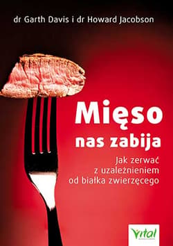 Mięso nas zabija Jak zerwać z uzależnieniem od białka zwierzęcego - Davis Garth
