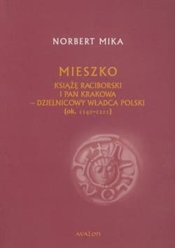 Mieszko Raciborski Książę Raciborski i pan Krakowa Dzielnicowy władca Polski (ok. 1142-1211) - Mika Norbert