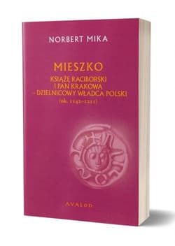 Mieszko Raciborski Książę Raciborski i pan Krakowa Dzielnicowy władca Polski (ok. 1142-1211) - Mika Norbert