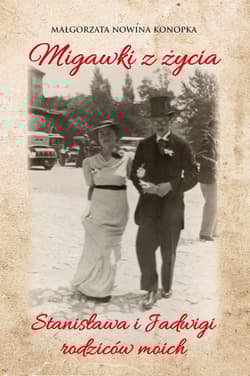 Migawki z życia Stanisława i Jadwigi - rodziców moich - Nowina Konopka Małgorzata