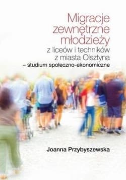 Migracje zewnętrzne młodzieży z liceów i techników z miasta Olsztyna. Studium społeczno-ekonomiczne - Joanna Przybyszewska