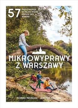 Mikrowyprawy z Warszawy. 57 nieoczywistych wycieczek, które uratują twój weekend