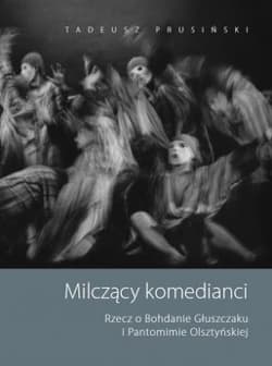 Milczący komedianci Rzecz o Bohdanie Głuszczaku i Pantomimie Olsztyńskiej - Tadeusz Prusiński