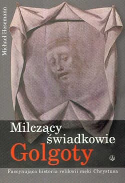 Milczący świadkowie Golgoty Fascynująca historia relikwii męki Chrystusa