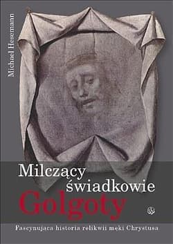 Milczący świadkowie Golgoty Fascynująca historia relikwii męki Chrystusa - Michael Hesemann