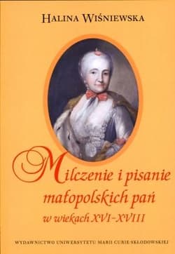 Milczenie i pisanie małopolskich pań w wiekach XVI-XVIII - Halina Wiśniewska