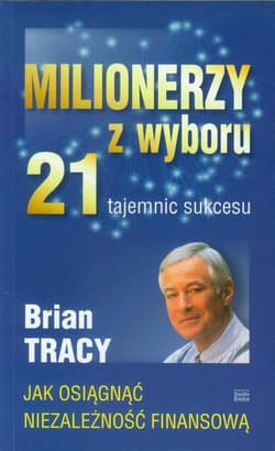 Milionerzy z wyboru 21 tajemnic sukcesu Jak osiągnąć niezalezność finansową