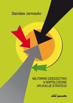 Militarne dziedzictwo a współczesne aplikacje strategii - Stanisław Jarmoszko