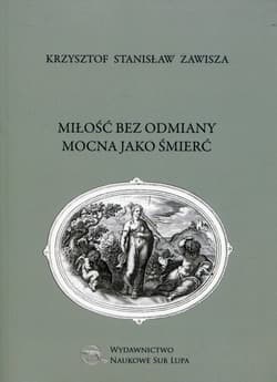 Miłość bez odmiany mocna jako śmierć Biblioteka Dawnej Literatury Popularnej i Okolicznościowej Tom 18 - Zawisza Krzysztof Stanisław