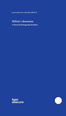 Miłość i ekonomia w literackich biografiach kobiet - Katarzyna Szumlewicz