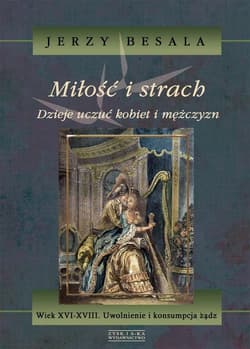 Miłość i strach. Dzieje uczuć kobiet i mężczyzn. Wiek XVI-XVIII. Uwolnienie i konsumpcja żądz - Jerzy Besala