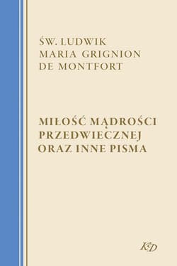 Miłość Mądrości Przedwiecznej oraz inne pisma - Grignion de Montfort św. Ludwik Maria