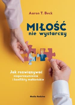 Miłość nie wystarczy Jak rozwiązywać nieporozumienia i konflikty małżeńskie - Beck Aaron T.