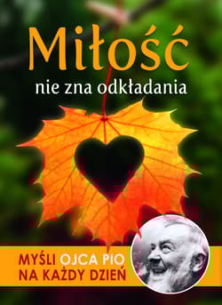Miłość nie zna odkładania Myśli Ojca Pio na każdy dzień - Opracowanie Zbiorowe