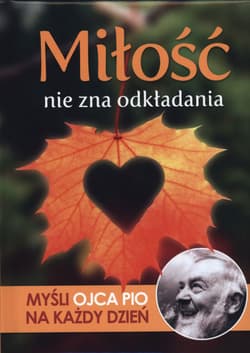 Miłość nie zna odkładania Myśli Ojca Pio na każdy dzień