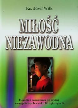 Miłość niezawodna Homilie i rozważania do czytań ewangelicznych w roku liturgicznym B - Józef Wilk