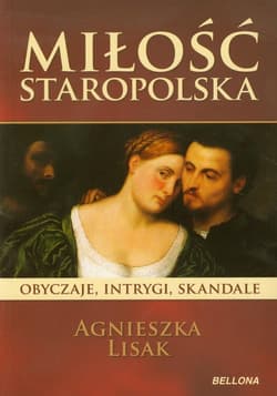Miłość staropolska. Obyczaje intrygi skandale - Agnieszka Lisak