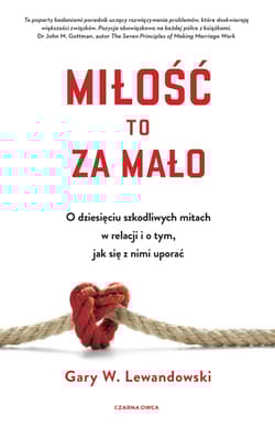 Miłość to za mało O dziesięciu szkodliwych mitach w relacji i o tym, jak się z nimi uporać - Gary Lewandowski