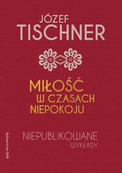 Miłość w czasach niepokoju Niepublikowane wykłady - Józef Tischner