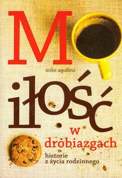 Miłość w drobiazgach Historie z życia rodzinnego - Mike Aquilina