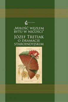Miłość węzłem bytu w nicości. Józef Tretiak o dramacie staroindyjskim - Józef Tretiak