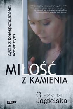 Miłość z kamienia. Życie z korespondentem wojennym  - Grażyna Jagielska