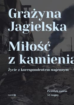 Miłość z kamienia Życie z korespondentem wojennym - Grażyna Jagielska