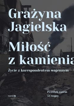 Miłość z kamienia Życie z korespondentem wojennym - Grażyna Jagielska