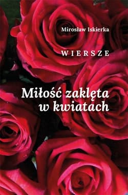 Miłość zaklęta w kwiatach. Wiersze - Mirosław Iskierka