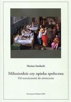 Miłosierdzie czy opieka społeczna od starożytności do oświecenia - Marian Surdacki