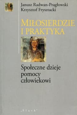 Miłosierdzie i praktyka Społeczne dzieje pomocy człowiekowi