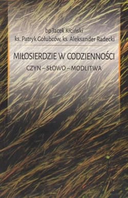 Miłosierdzie w codzienności. Czyn. Słowo. Modlitwa - Patryk Gołubców, Aleksander Radec, Jacek Kiciński