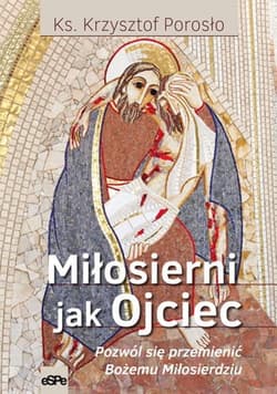 Miłosierni jak Ojciec Pozwól się przemienić Bożemu Miłosierdziu - Krzysztof Porosło