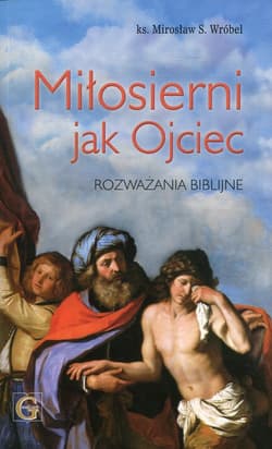 Miłosierni jak Ojciec Rozważania biblijne - Mirosław Wróbel