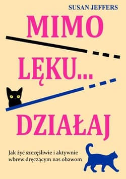 Mimo lęku… działaj Jak żyć szczęśliwie i aktywnie wbrew dręczącym nas obawom