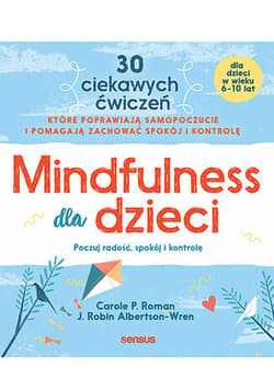 Mindfulness dla dzieci. Poczuj radość, spokój i kontrolę - Roman Carole P., Albertson-Wren Robin J.