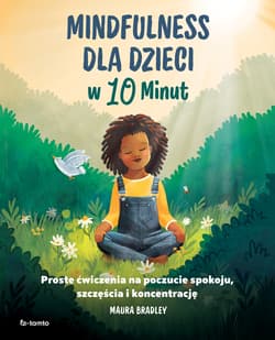 Mindfulness dla dzieci w 10 minut Proste ćwiczenia na poczucie spokoju, szczęście i koncentrację - Maura Bradley
