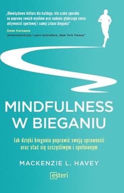 Mindfulness w bieganiu Jak dzięki medytacyjnemu bieganiu poprawić swoją sprawność oraz stać się szczęśliwym i spełnionym - Mackenzie L. Havey