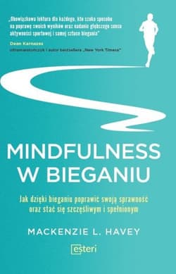 Mindfulness w bieganiu Jak dzięki medytacyjnemu bieganiu poprawić swoją sprawność oraz stać się szczęśliwym i spełnionym - Mackenzie L. Havey