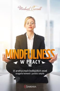 Mindfulness w pracy 35 praktycznych buddyjskich zasad osiągania harmonii i jasności umysłu - Michael Carroll
